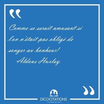 Comme se serait amusant si l'on n'�tait pas oblig� de songer au [...] - Aldous Huxley...