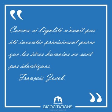 Comme si l'galit n'avait pas t invente prcisment parce [...] - Franois Jacob...