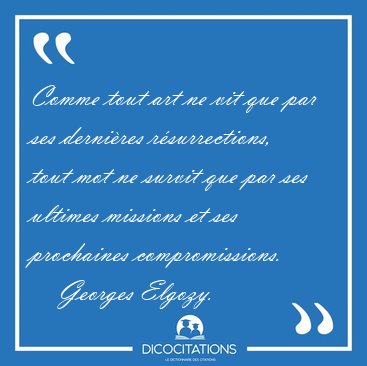 Comme tout art ne vit que par ses derni�res r�surrections, tout [...] - Georges Elgozy...