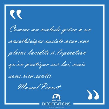 Comme un malade grce  un anesthsique assiste avec une pleine [...] - Marcel Proust...