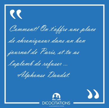 Comment! On t'offre une place de chroniqueur dans un bon journal [...] - Alphonse Daudet...