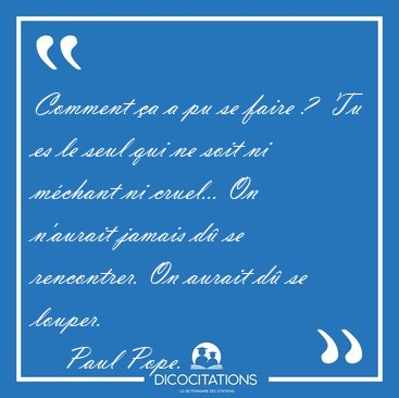 Comment a a pu se faire ?  Tu es le seul qui ne soit ni mchant [...] - Paul Pope...
