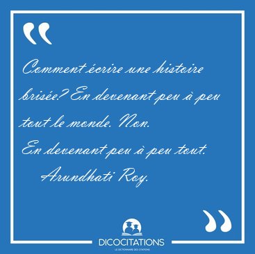 Comment �crire une histoire bris�e? En devenant peu � peu tout [...] - Arundhati Roy...