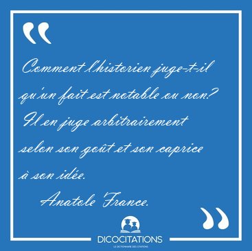 Comment l'historien juge-t-il qu'un fait est notable ou non? Il [...] - Anatole France...
