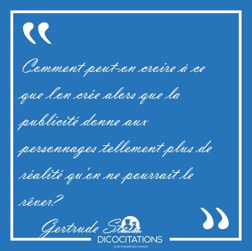 Comment peut-on croire � ce que l'on cr�e alors que la publicit� [...] - Gertrude Stein...