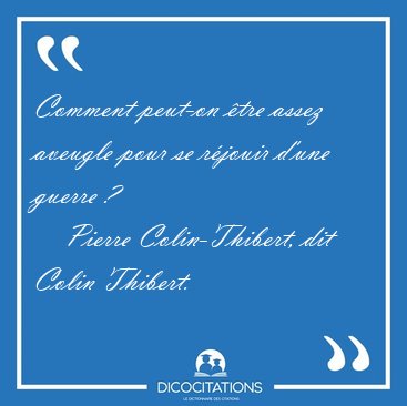 Comment peut-on tre assez aveugle pour se rjouir d'une guerre [...] - Pierre Colin-Thibert, dit Colin Thibert...