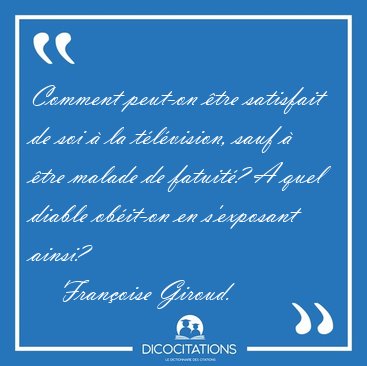 Comment peut-on tre satisfait de soi  la tlvision, sauf  [...] - Franoise Giroud...