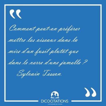 Comment peut-on prfrer mettre les oiseaux dans la mire d'un [...] - Sylvain Tesson...