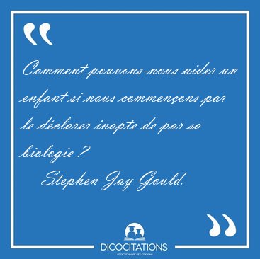 Comment pouvons-nous aider un enfant si nous commenons par le [...] - Stephen Jay Gould...