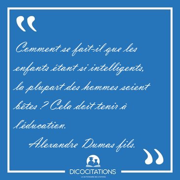 Comment se fait-il que les enfants �tant si intelligents, la [...] - Alexandre Dumas fils...