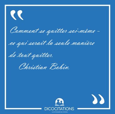 Comment se quitter soi-mme - ce qui serait la seule manire de [...] - Christian Bobin...