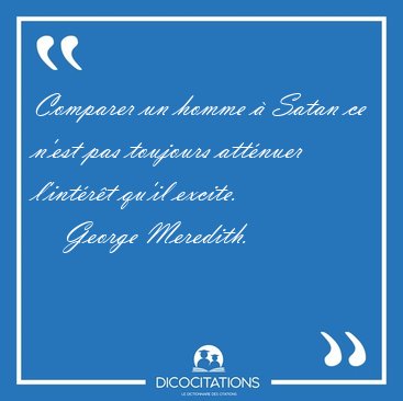 Comparer un homme � Satan ce n'est pas toujours att�nuer [...] - George Meredith...