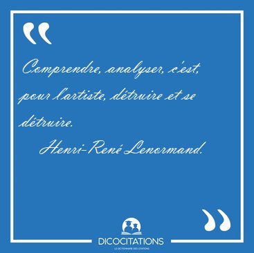 Comprendre, analyser, c'est, pour l'artiste, d�truire et se [...] - Henri-Ren� Lenormand...