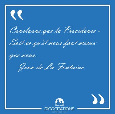 Concluons que la Providence - Sait ce qu'il nous faut mieux que [...] - Jean de La Fontaine...