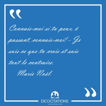 Connais-moi si tu peux,  passant, connais-moi! - Je suis ce que [...] - Marie Nol...