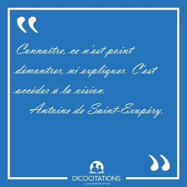 Conna�tre, ce n'est point d�montrer, ni expliquer. C'est acc�der [...] - Antoine de Saint-Exup�ry...
