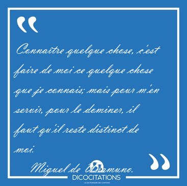 Conna�tre quelque chose, c'est faire de moi ce quelque chose que [...] - Miguel de Unamuno...