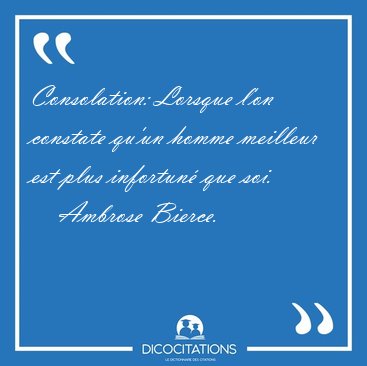 Consolation: Lorsque l'on constate qu'un homme meilleur est plus [...] - Ambrose Bierce...