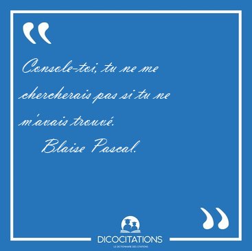 Console-toi, tu ne me chercherais pas si tu ne m'avais [...] - Blaise Pascal...