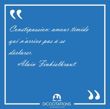 Constipassion: amour timide qui n'arrive pas � se [...] - Alain Finkielkraut...