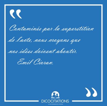 Contamin�s par la superstition de l'acte, nous croyons que nos [...] - Emil Cioran...