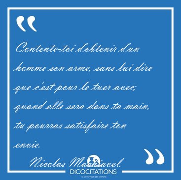 Contente-toi d'obtenir d'un homme son arme, sans lui dire que [...] - Nicolas Machiavel...