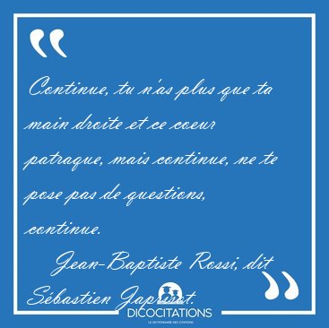 Continue, tu n'as plus que ta main droite et ce coeur patraque, [...] - Jean-Baptiste Rossi, dit Sbastien Japrisot...