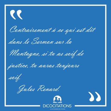 Contrairement � ce qui est dit dans le Sermon sur la Montagne, [...] - Jules Renard...