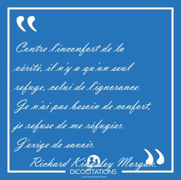 Contre l'inconfort de la vrit, il n'y a qu'un seul refuge, [...] - Richard Kingsley Morgan...