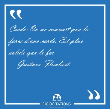 Corde: On ne connat pas la force d'une corde. Est plus solide [...] - Gustave Flaubert...