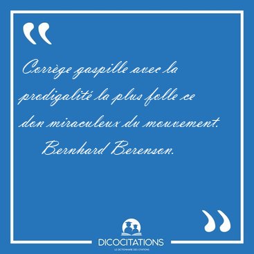 Corr�ge gaspille avec la prodigalit� la plus folle ce don [...] - Bernhard Berenson...