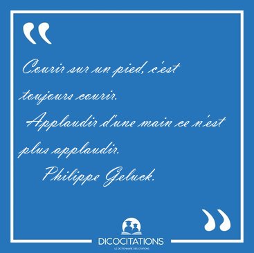 Courir sur un pied, c'est toujours courir.  Applaudir d'une main [...] - Philippe Geluck...