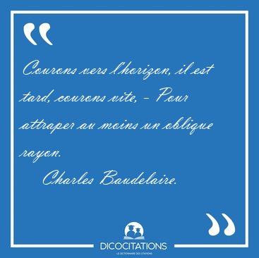 Courons vers l'horizon, il est tard, courons vite, - Pour [...] - Charles Baudelaire...