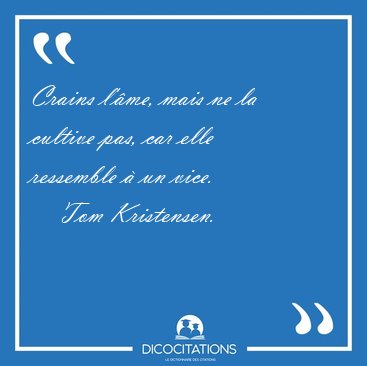 Crains l'me, mais ne la cultive pas, car elle ressemble  un [...] - Tom Kristensen...