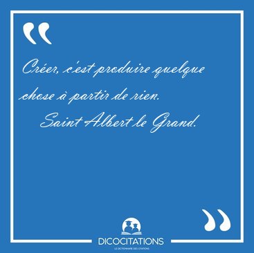Crer, c'est produire quelque chose  partir de [...] - Saint Albert le Grand...