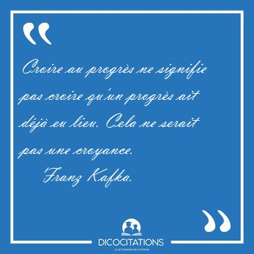 Croire au progrs ne signifie pas croire qu'un progrs ait dj [...] - Franz Kafka...