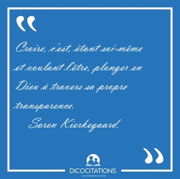 Croire, c'est, tant soi-mme et voulant l'tre, plonger en Dieu [...] - Sren Kierkegaard...