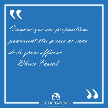 Croyant que ces propositions pouvaient tre prises au sens de la [...] - Blaise Pascal...