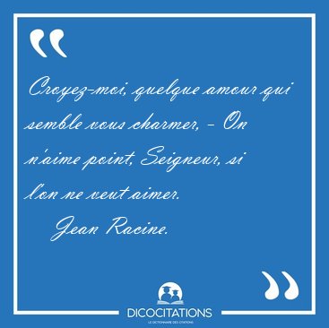 Croyez-moi, quelque amour qui semble vous charmer, - On n'aime [...] - Jean Racine...
