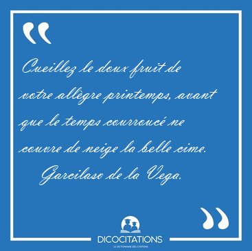 Cueillez le doux fruit de votre allgre printemps, avant que le [...] - Garcilaso de la Vega...