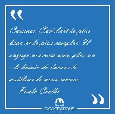 Cuisiner. C'est l'art le plus beau et le plus complet. Il engage [...] - Paulo Coelho...