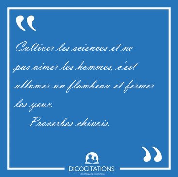 Cultiver les sciences et ne pas aimer les hommes, c'est allumer [...] - Proverbes chinois...