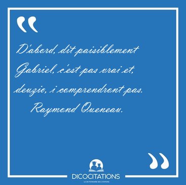 D'abord, dit paisiblement Gabriel, c'est pas vrai et, deuzio, i [...] - Raymond Queneau...