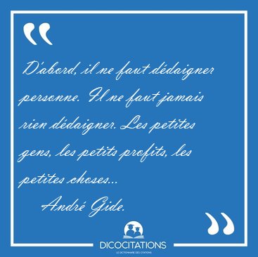 D'abord, il ne faut ddaigner personne. Il ne faut jamais rien [...] - Andr Gide...