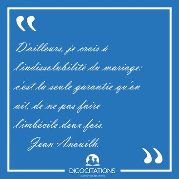 D'ailleurs, je crois  l'indissolubilit du mariage: c'est la [...] - Jean Anouilh...