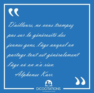 D'ailleurs, ne vous trompez pas sur la gnrosit des jeunes [...] - Alphonse Karr...