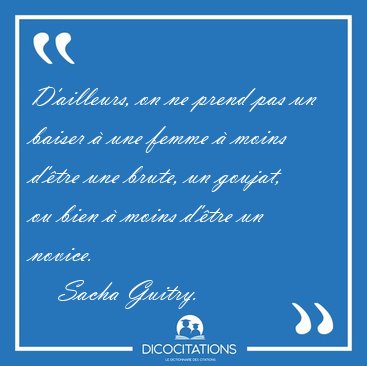 D'ailleurs, on ne prend pas un baiser  une femme  moins d'tre [...] - Sacha Guitry...