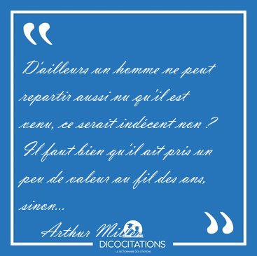 D'ailleurs un homme ne peut repartir aussi nu qu'il est venu, ce [...] - Arthur Miller...