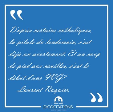 D'aprs certains catholiques, la pilule du lendemain, c'est dj [...] - Laurent Ruquier...