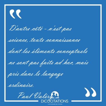 D'autre c�t� - n'est pas science, toute connaissance dont les [...] - Paul Val�ry...